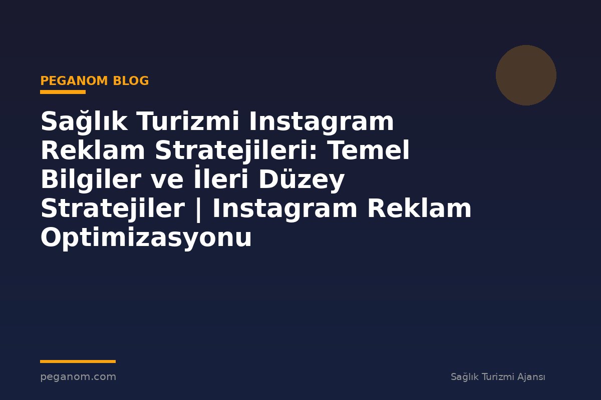 Sağlık Turizmi Instagram Reklam Stratejileri: Temel Bilgiler ve İleri Düzey Stratejiler | Instagram Reklam Optimizasyonu