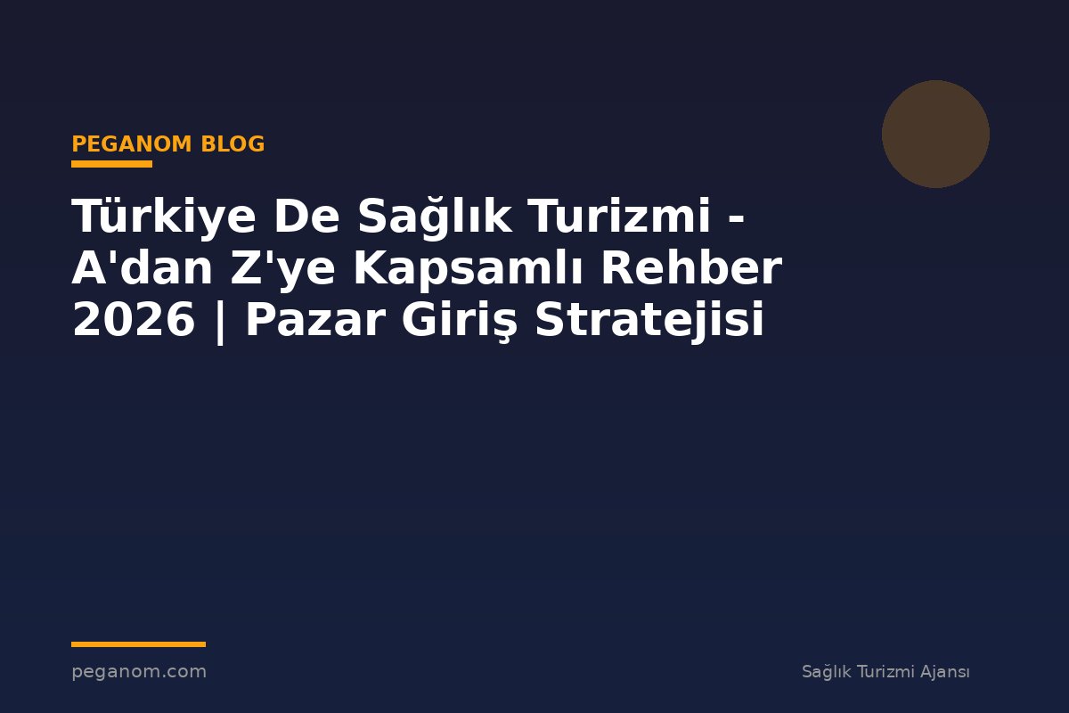 Türkiye De Sağlık Turizmi - A'dan Z'ye Kapsamlı Rehber 2026 | Pazar Giriş Stratejisi