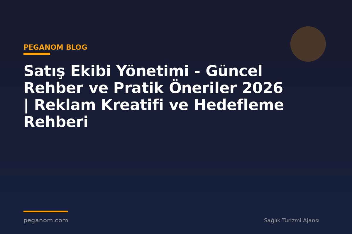 Satış Ekibi Yönetimi - Güncel Rehber ve Pratik Öneriler 2026 | Reklam Kreatifi ve Hedefleme Rehberi