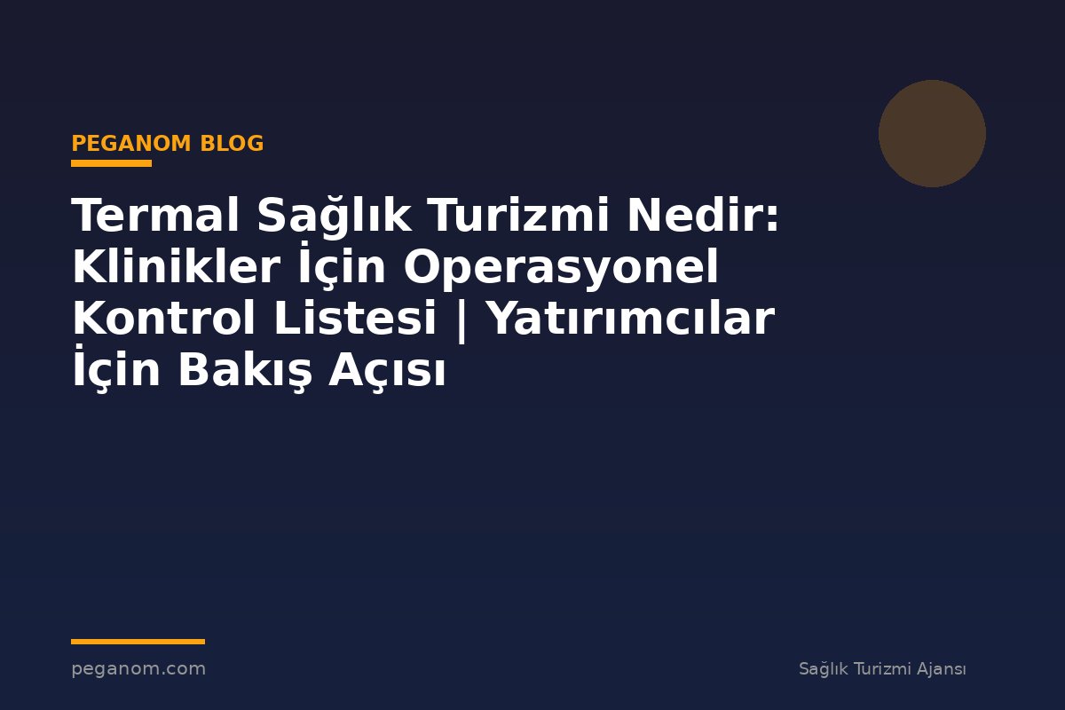Termal Sağlık Turizmi Nedir: Klinikler İçin Operasyonel Kontrol Listesi | Yatırımcılar İçin Bakış Açısı