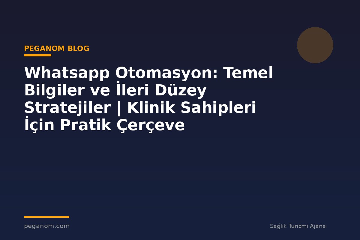 Whatsapp Otomasyon: Temel Bilgiler ve İleri Düzey Stratejiler | Klinik Sahipleri İçin Pratik Çerçeve