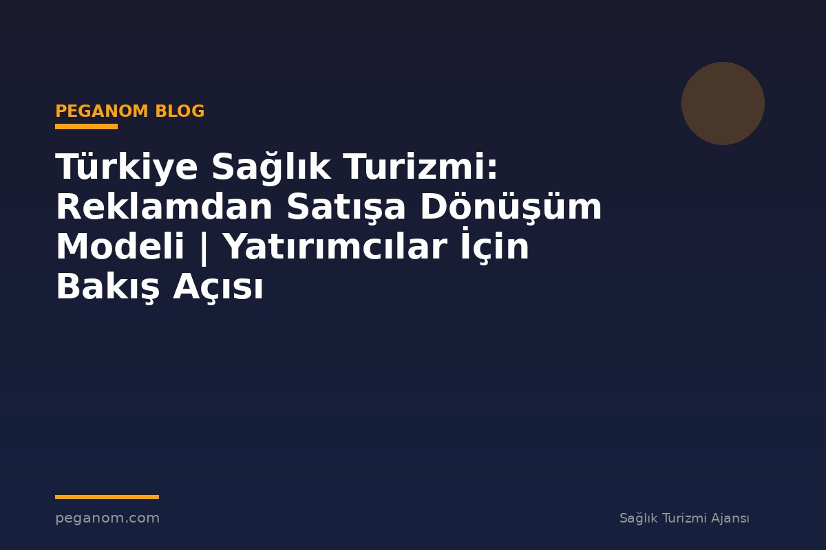 Türkiye Sağlık Turizmi: Reklamdan Satışa Dönüşüm Modeli | Yatırımcılar İçin Bakış Açısı