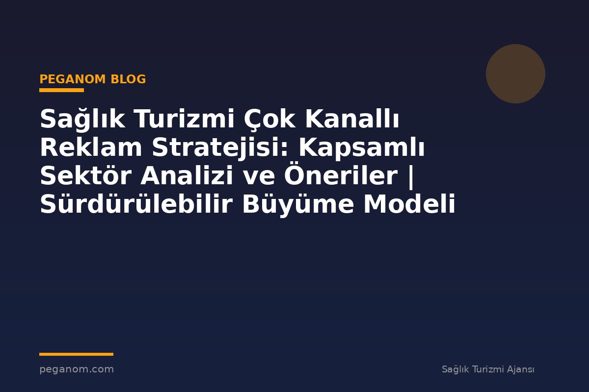 Sağlık Turizmi Çok Kanallı Reklam Stratejisi: Kapsamlı Sektör Analizi ve Öneriler | Sürdürülebilir Büyüme Modeli