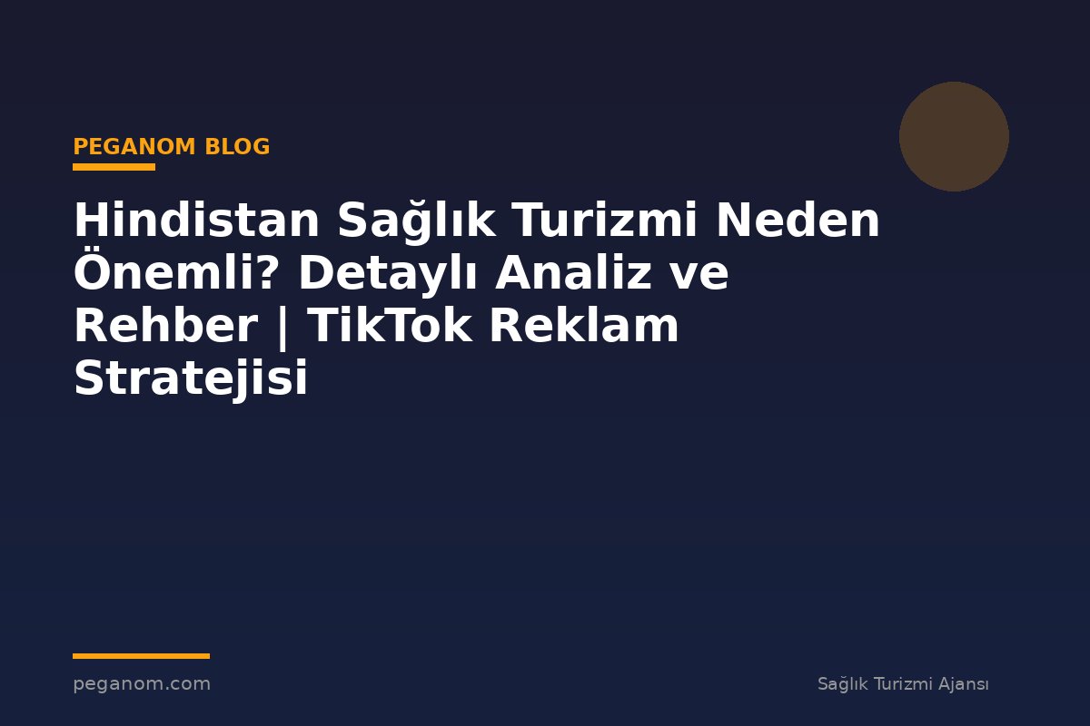 Hindistan Sağlık Turizmi Neden Önemli? Detaylı Analiz ve Rehber | TikTok Reklam Stratejisi