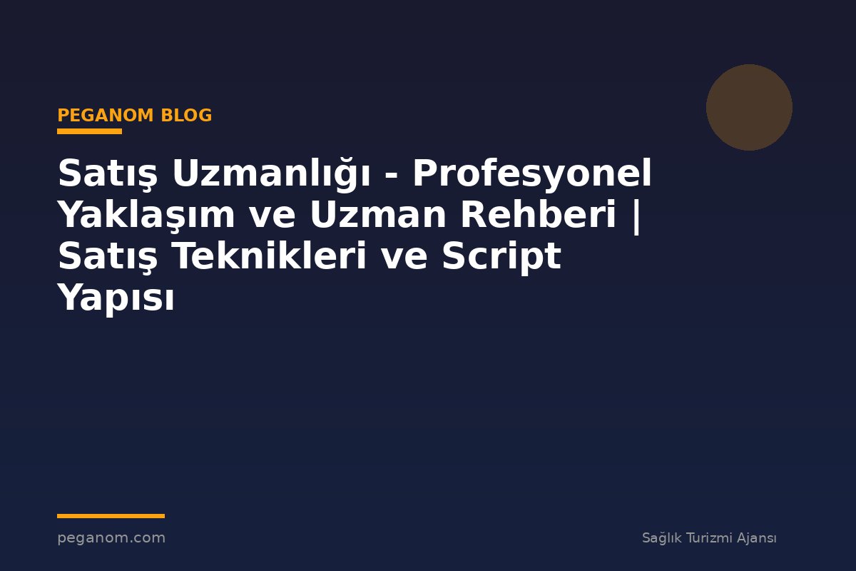 Satış Uzmanlığı - Profesyonel Yaklaşım ve Uzman Rehberi | Satış Teknikleri ve Script Yapısı
