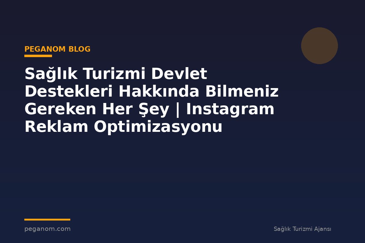 Sağlık Turizmi Devlet Destekleri Hakkında Bilmeniz Gereken Her Şey | Instagram Reklam Optimizasyonu