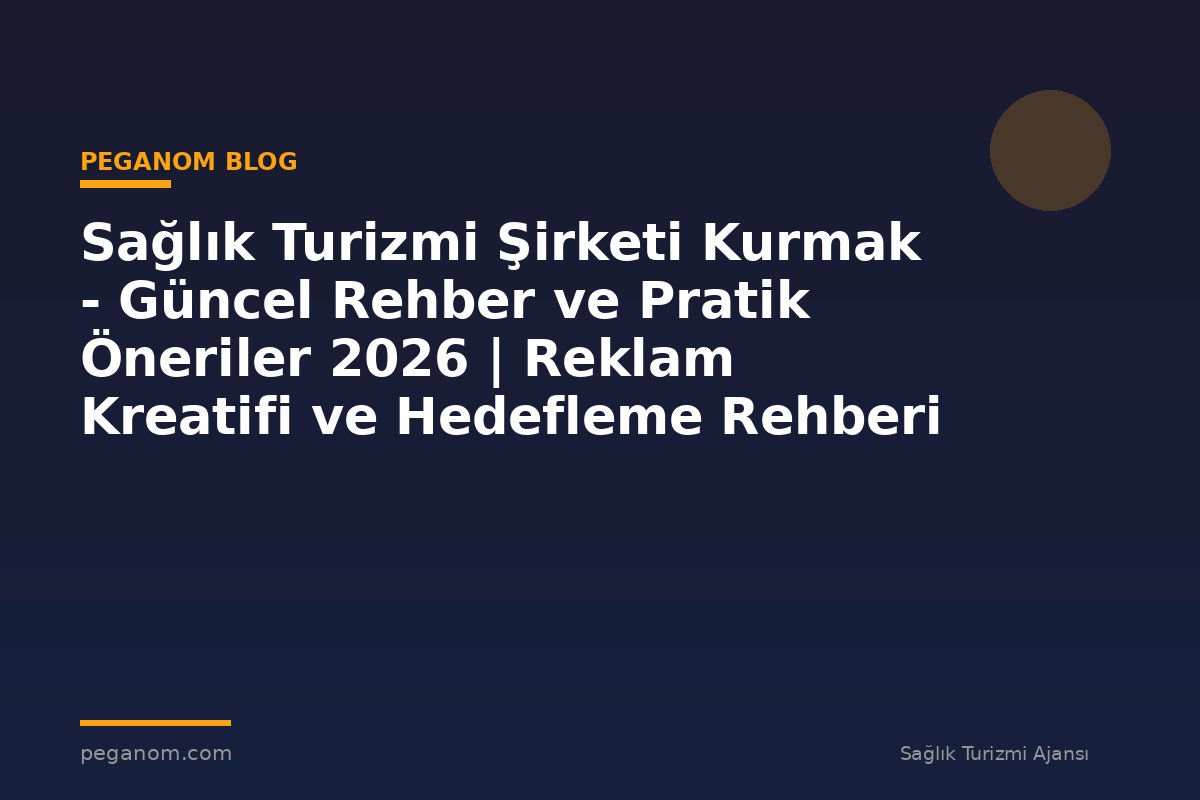 Sağlık Turizmi Şirketi Kurmak - Güncel Rehber ve Pratik Öneriler 2026 | Reklam Kreatifi ve Hedefleme Rehberi
