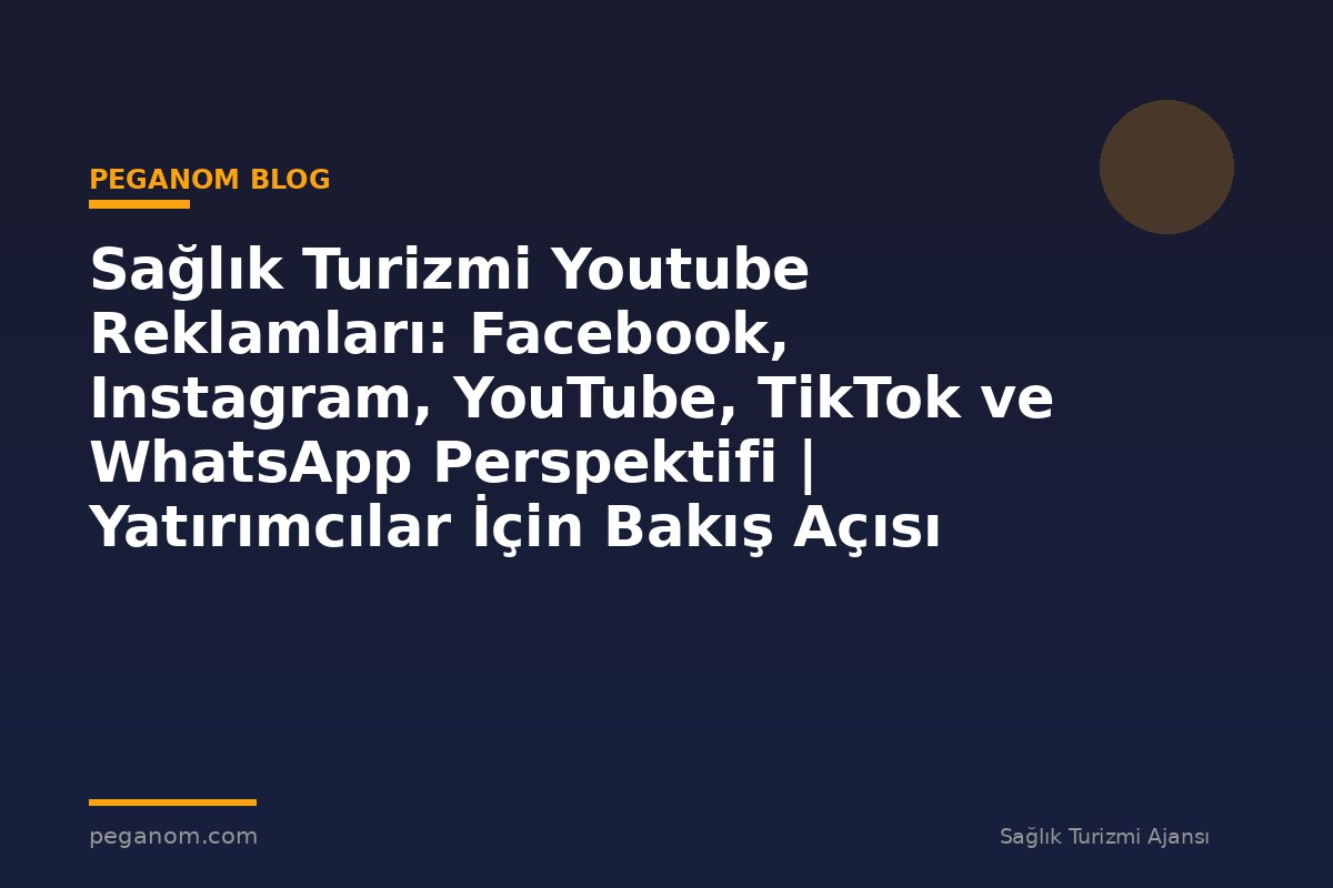 Sağlık Turizmi Youtube Reklamları: Facebook, Instagram, YouTube, TikTok ve WhatsApp Perspektifi | Yatırımcılar İçin Bakış Açısı