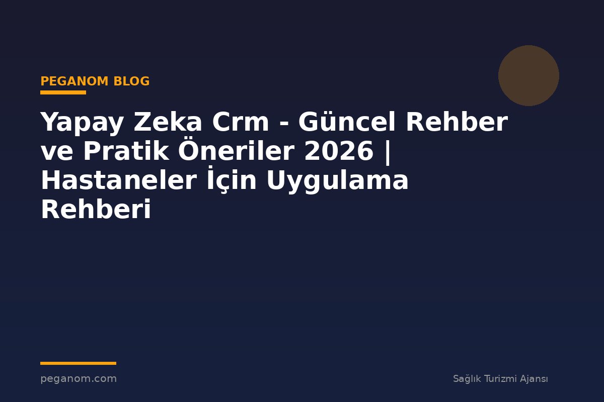 Yapay Zeka Crm - Güncel Rehber ve Pratik Öneriler 2026 | Hastaneler İçin Uygulama Rehberi