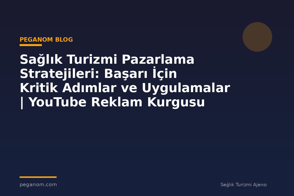 Sağlık Turizmi Pazarlama Stratejileri: Başarı İçin Kritik Adımlar ve Uygulamalar | YouTube Reklam Kurgusu