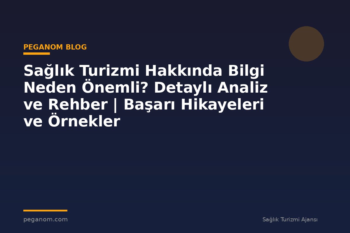 Sağlık Turizmi Hakkında Bilgi Neden Önemli? Detaylı Analiz ve Rehber | Başarı Hikayeleri ve Örnekler