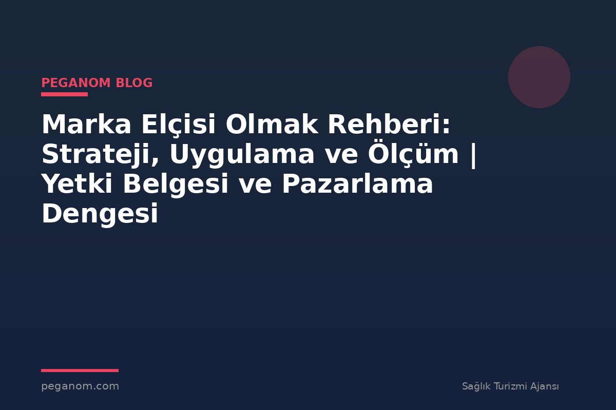 Marka Elçisi Olmak Rehberi: Strateji, Uygulama ve Ölçüm | Yetki Belgesi ve Pazarlama Dengesi