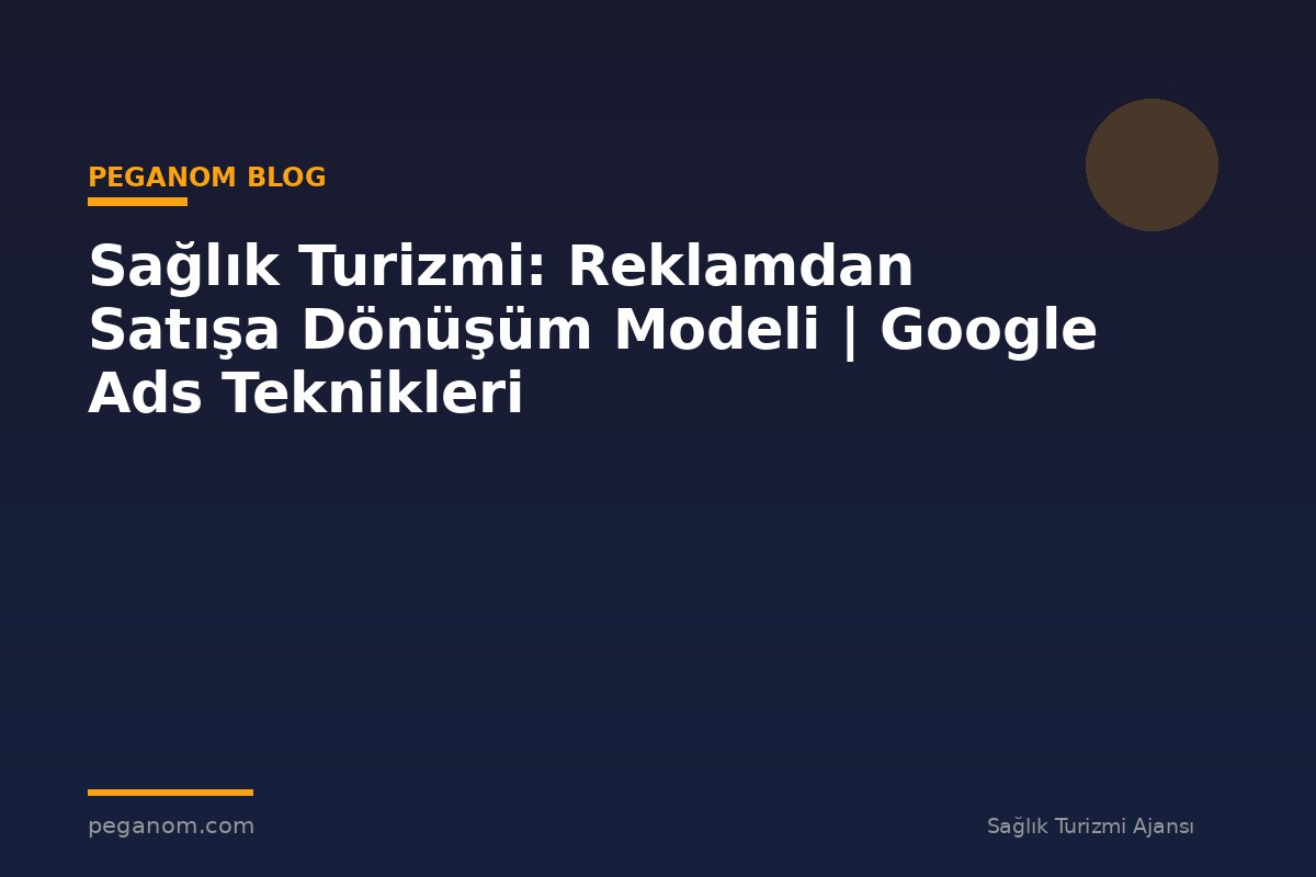 Sağlık Turizmi: Reklamdan Satışa Dönüşüm Modeli | Google Ads Teknikleri