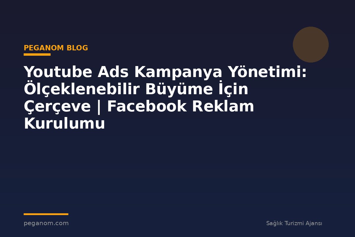 Youtube Ads Kampanya Yönetimi: Ölçeklenebilir Büyüme İçin Çerçeve | Facebook Reklam Kurulumu