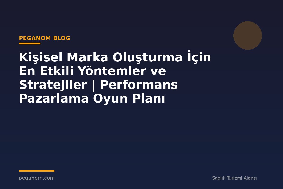 Kişisel Marka Oluşturma İçin En Etkili Yöntemler ve Stratejiler | Performans Pazarlama Oyun Planı