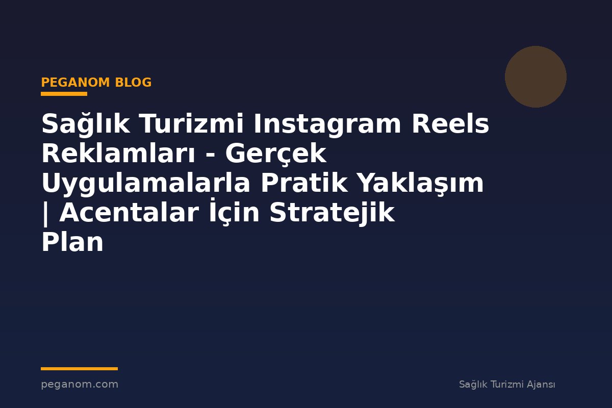 Sağlık Turizmi Instagram Reels Reklamları - Gerçek Uygulamalarla Pratik Yaklaşım | Acentalar İçin Stratejik Plan