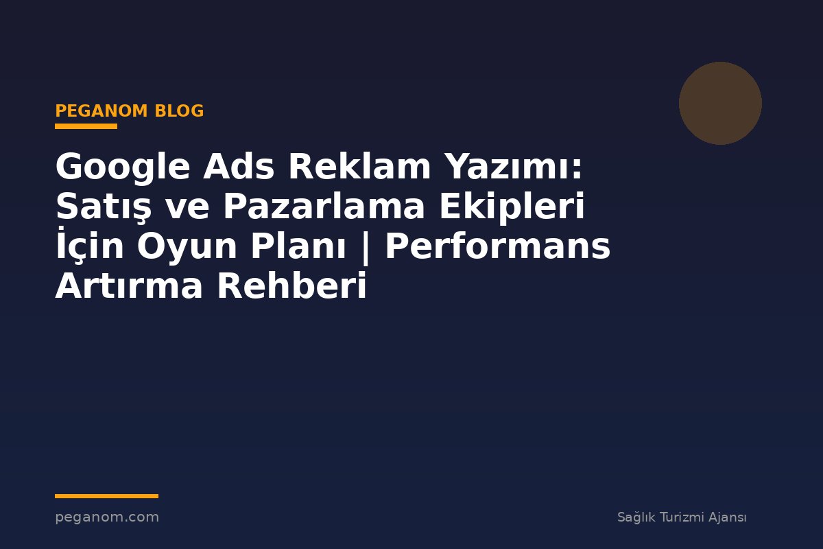 Google Ads Reklam Yazımı: Satış ve Pazarlama Ekipleri İçin Oyun Planı | Performans Artırma Rehberi