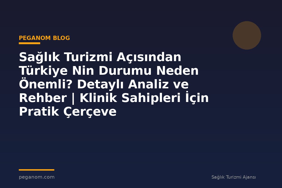 Sağlık Turizmi Açısından Türkiye Nin Durumu Neden Önemli? Detaylı Analiz ve Rehber | Klinik Sahipleri İçin Pratik Çerçeve