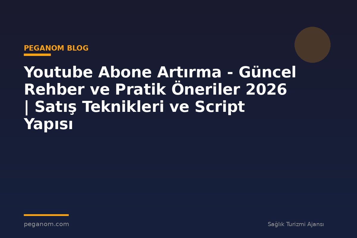 Youtube Abone Artırma - Güncel Rehber ve Pratik Öneriler 2026 | Satış Teknikleri ve Script Yapısı