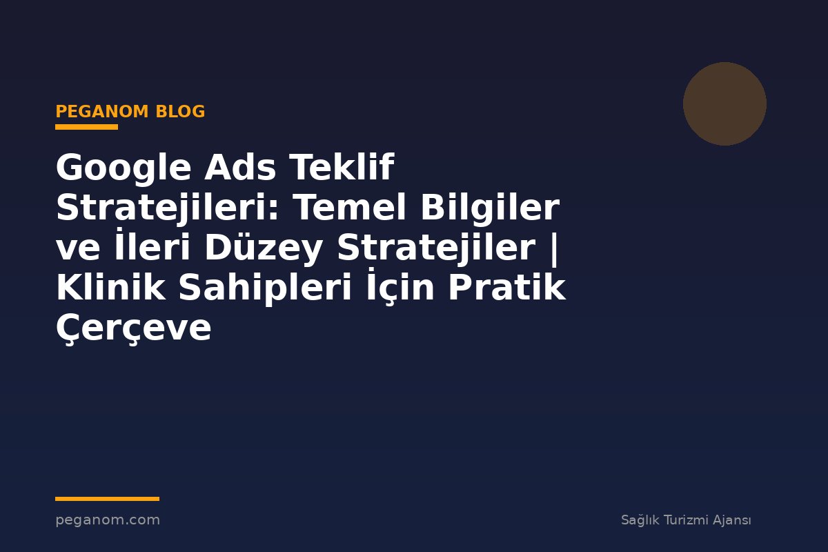 Google Ads Teklif Stratejileri: Temel Bilgiler ve İleri Düzey Stratejiler | Klinik Sahipleri İçin Pratik Çerçeve