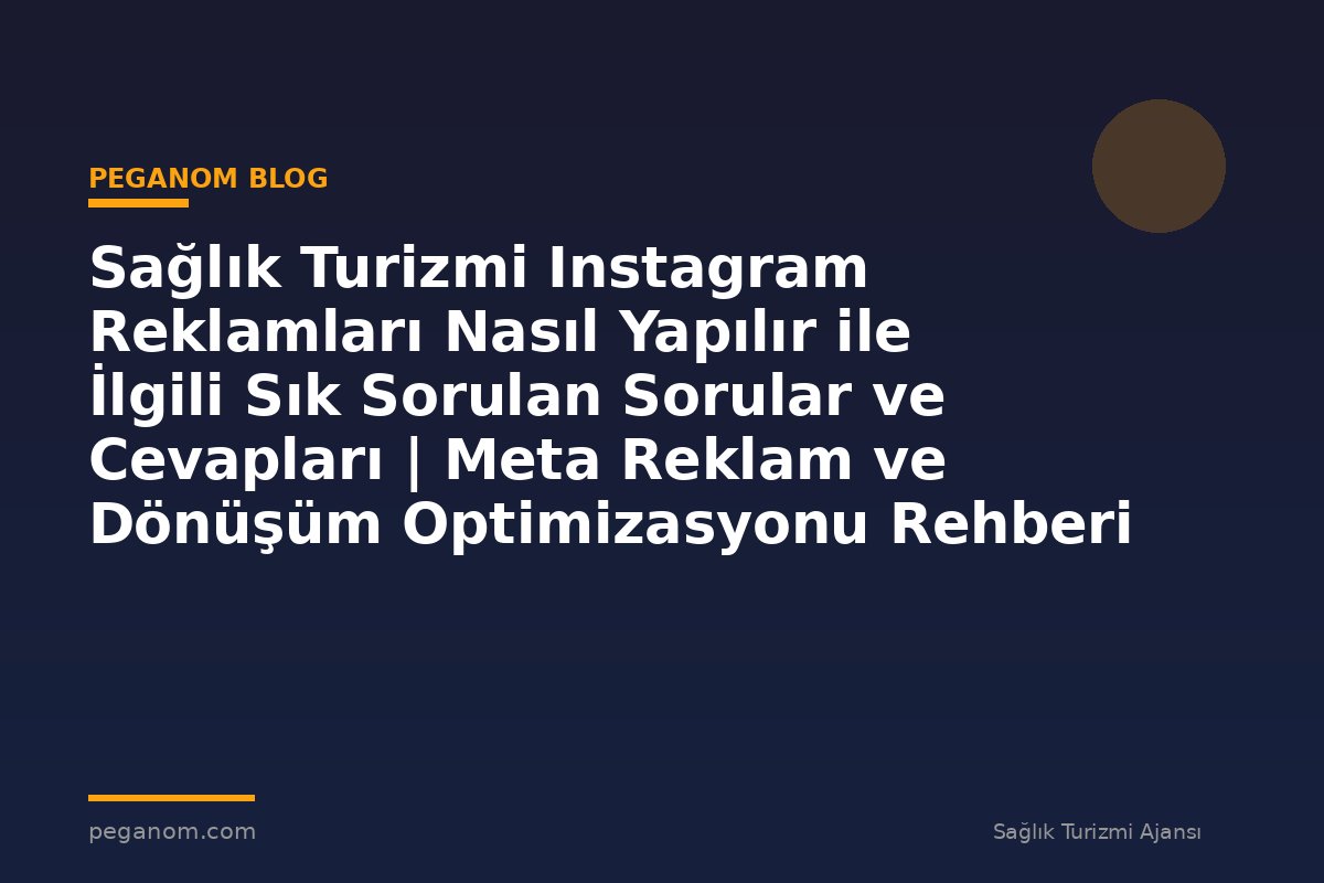 Sağlık Turizmi Instagram Reklamları Nasıl Yapılır ile İlgili Sık Sorulan Sorular ve Cevapları | Meta Reklam ve Dönüşüm Optimizasyonu Rehberi