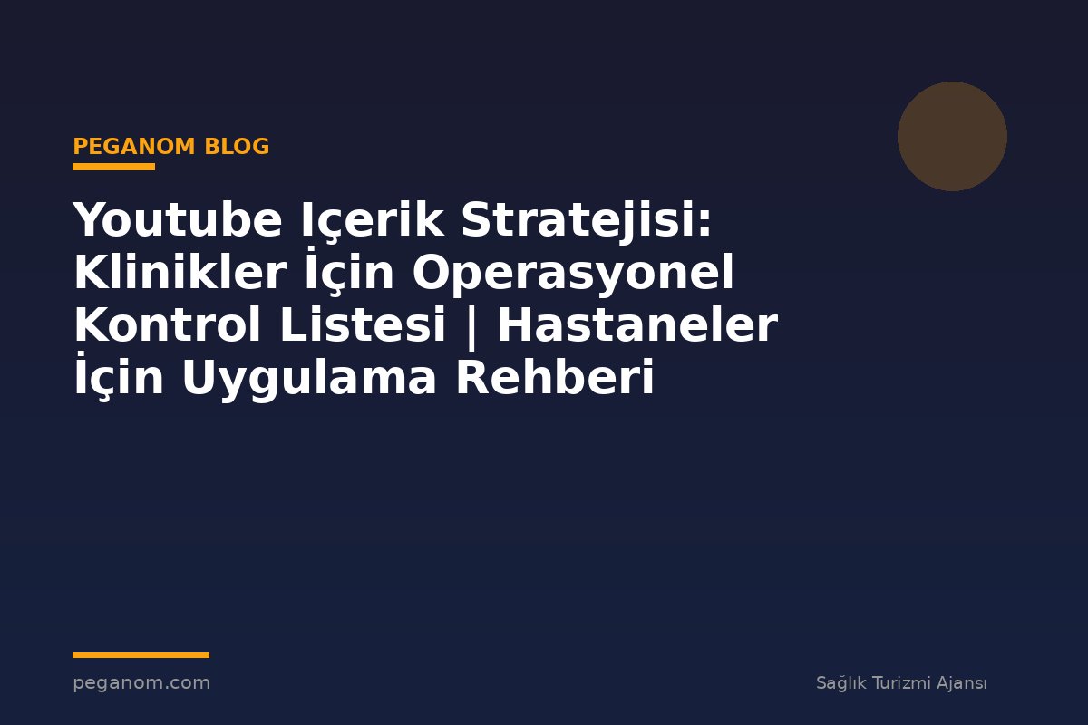Youtube Içerik Stratejisi: Klinikler İçin Operasyonel Kontrol Listesi | Hastaneler İçin Uygulama Rehberi
