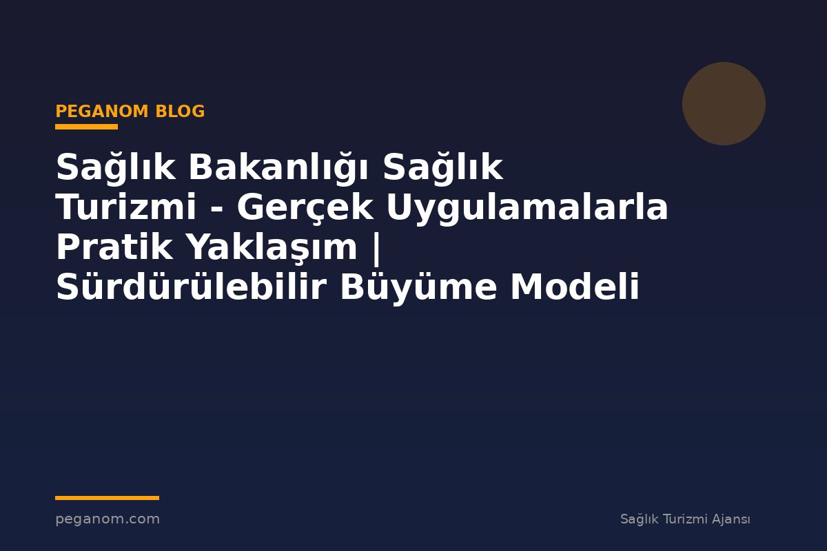Sağlık Bakanlığı Sağlık Turizmi - Gerçek Uygulamalarla Pratik Yaklaşım | Sürdürülebilir Büyüme Modeli