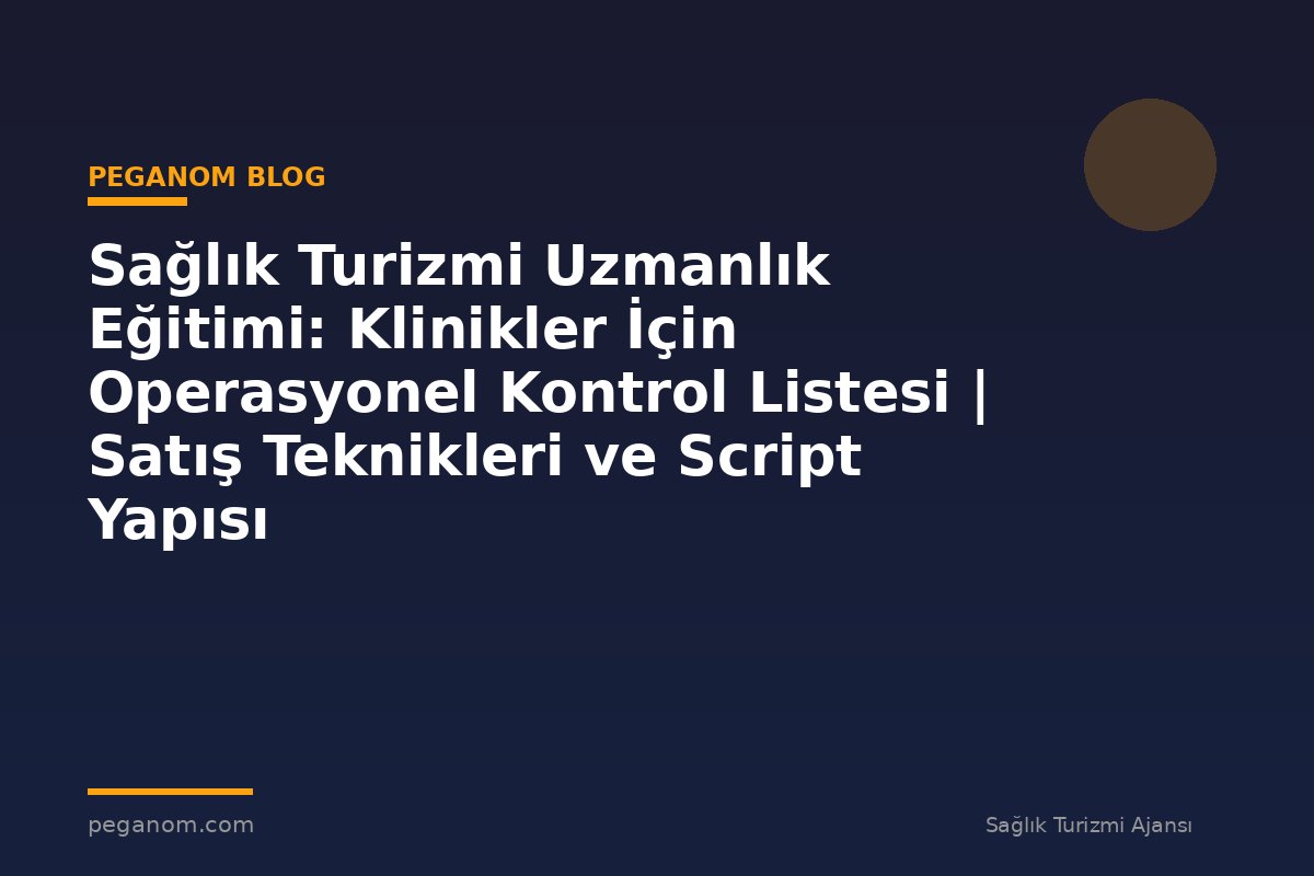 Sağlık Turizmi Uzmanlık Eğitimi: Klinikler İçin Operasyonel Kontrol Listesi | Satış Teknikleri ve Script Yapısı