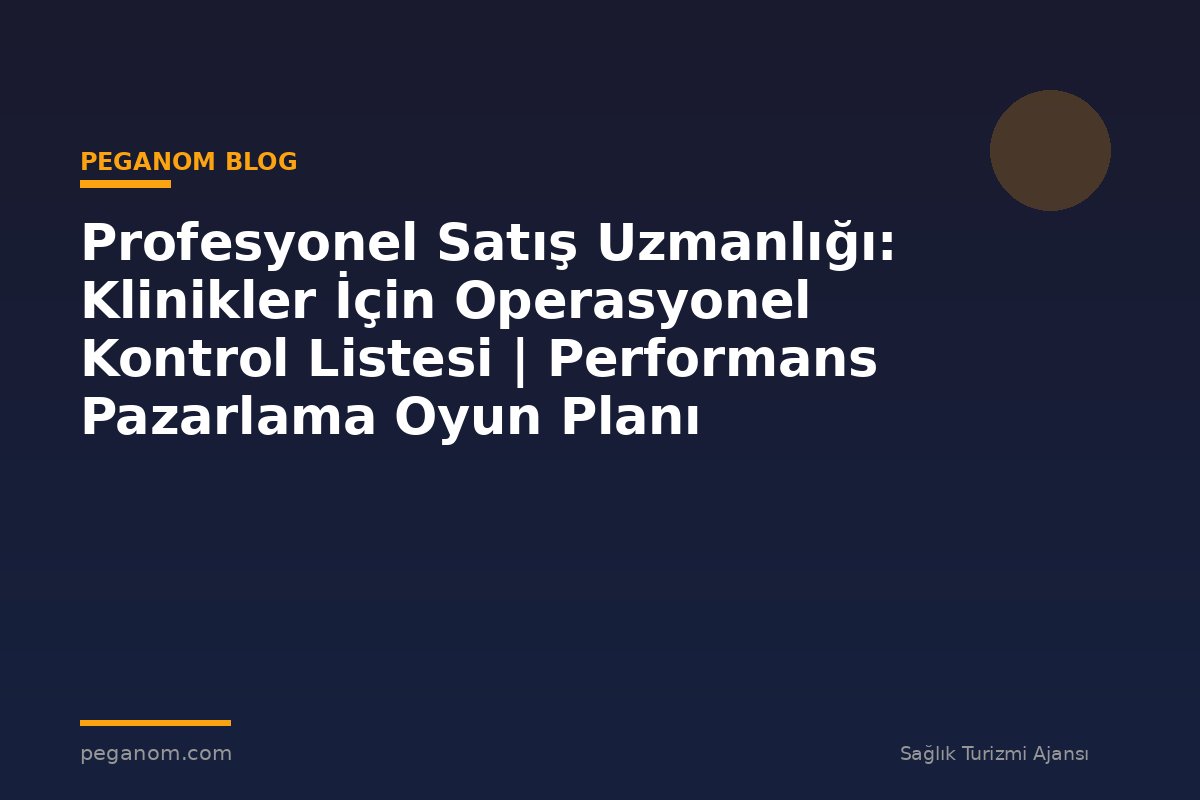 Profesyonel Satış Uzmanlığı: Klinikler İçin Operasyonel Kontrol Listesi | Performans Pazarlama Oyun Planı