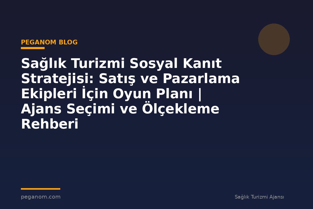 Sağlık Turizmi Sosyal Kanıt Stratejisi: Satış ve Pazarlama Ekipleri İçin Oyun Planı | Ajans Seçimi ve Ölçekleme Rehberi