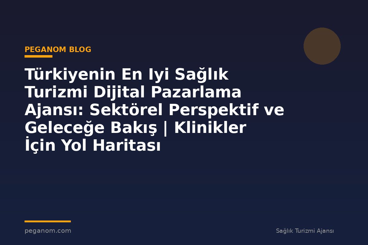 Türkiyenin En Iyi Sağlık Turizmi Dijital Pazarlama Ajansı: Sektörel Perspektif ve Geleceğe Bakış | Klinikler İçin Yol Haritası