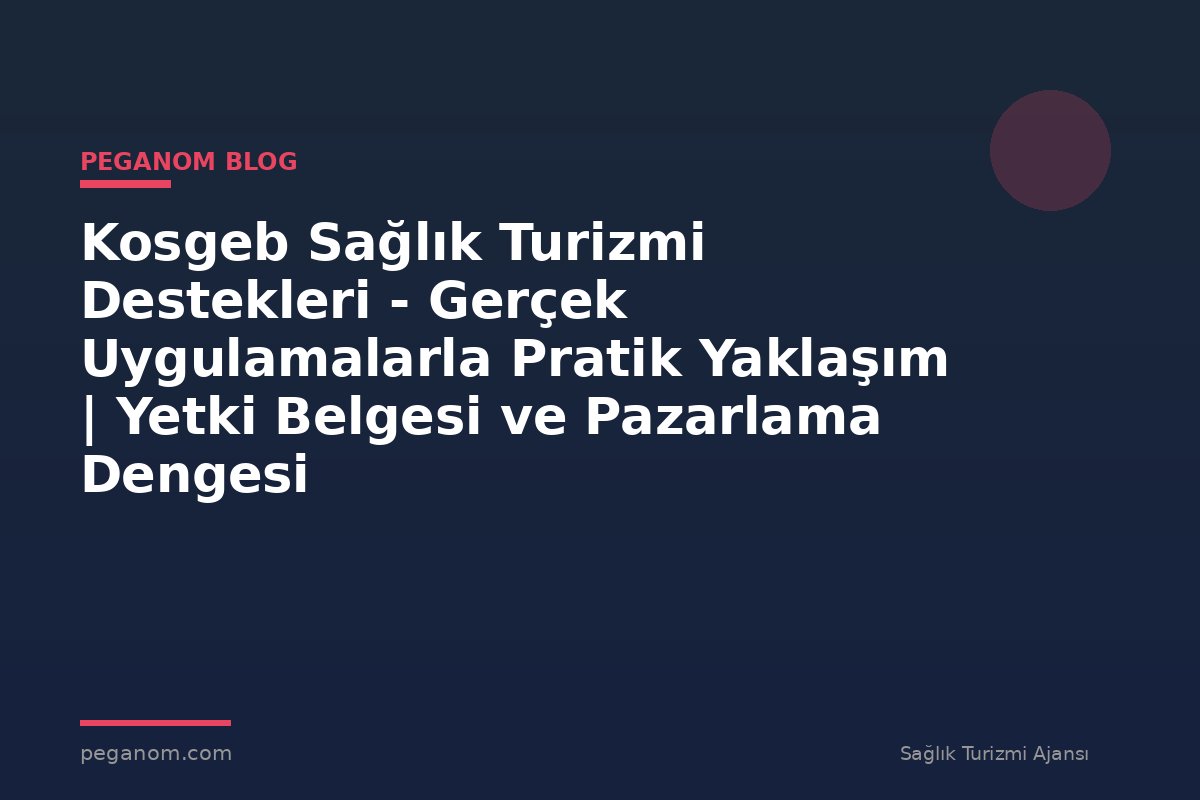 Kosgeb Sağlık Turizmi Destekleri - Gerçek Uygulamalarla Pratik Yaklaşım | Yetki Belgesi ve Pazarlama Dengesi