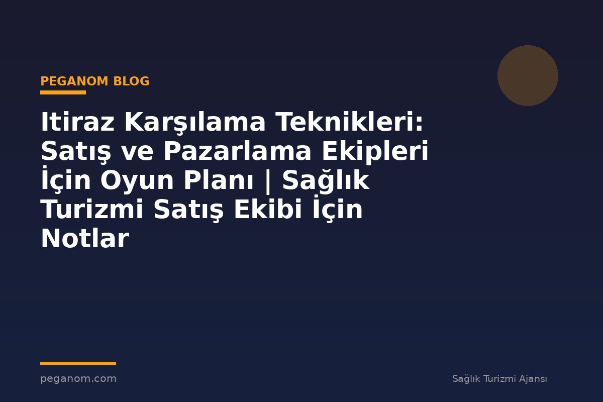 Itiraz Karşılama Teknikleri: Satış ve Pazarlama Ekipleri İçin Oyun Planı | Sağlık Turizmi Satış Ekibi İçin Notlar