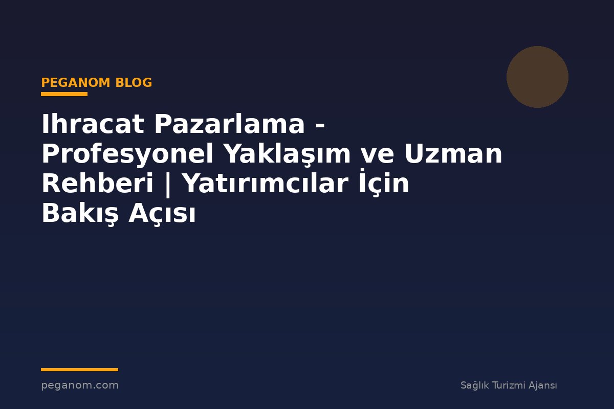 Ihracat Pazarlama - Profesyonel Yaklaşım ve Uzman Rehberi | Yatırımcılar İçin Bakış Açısı