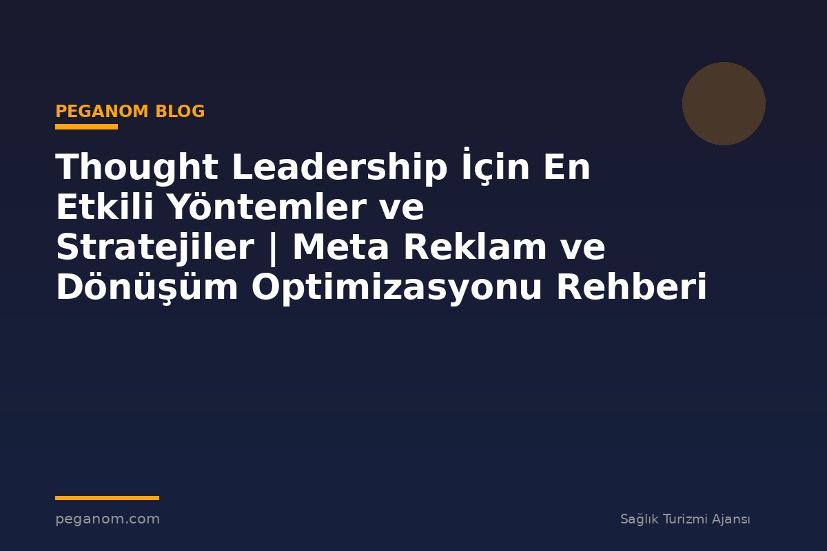Thought Leadership İçin En Etkili Yöntemler ve Stratejiler | Meta Reklam ve Dönüşüm Optimizasyonu Rehberi