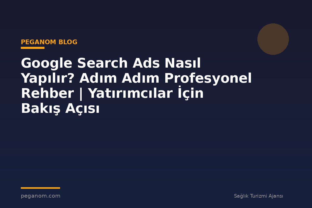 Google Search Ads Nasıl Yapılır? Adım Adım Profesyonel Rehber | Yatırımcılar İçin Bakış Açısı