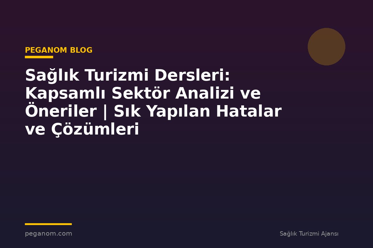 Sağlık Turizmi Dersleri: Kapsamlı Sektör Analizi ve Öneriler | Sık Yapılan Hatalar ve Çözümleri