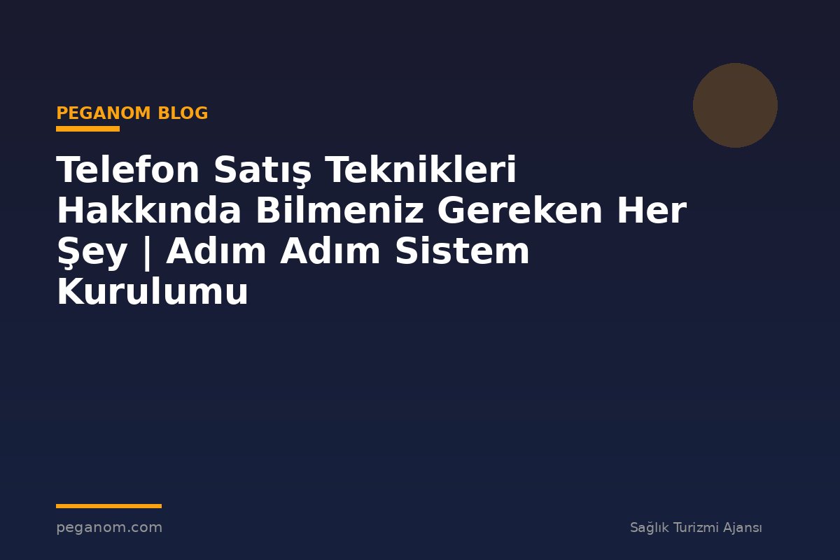 Telefon Satış Teknikleri Hakkında Bilmeniz Gereken Her Şey | Adım Adım Sistem Kurulumu
