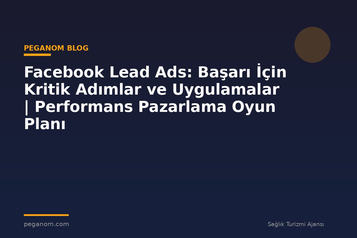 Facebook Lead Ads: Başarı İçin Kritik Adımlar ve Uygulamalar | Performans Pazarlama Oyun Planı