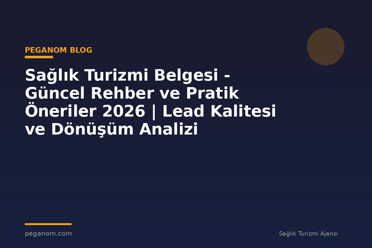 Sağlık Turizmi Belgesi - Güncel Rehber ve Pratik Öneriler 2026 | Lead Kalitesi ve Dönüşüm Analizi