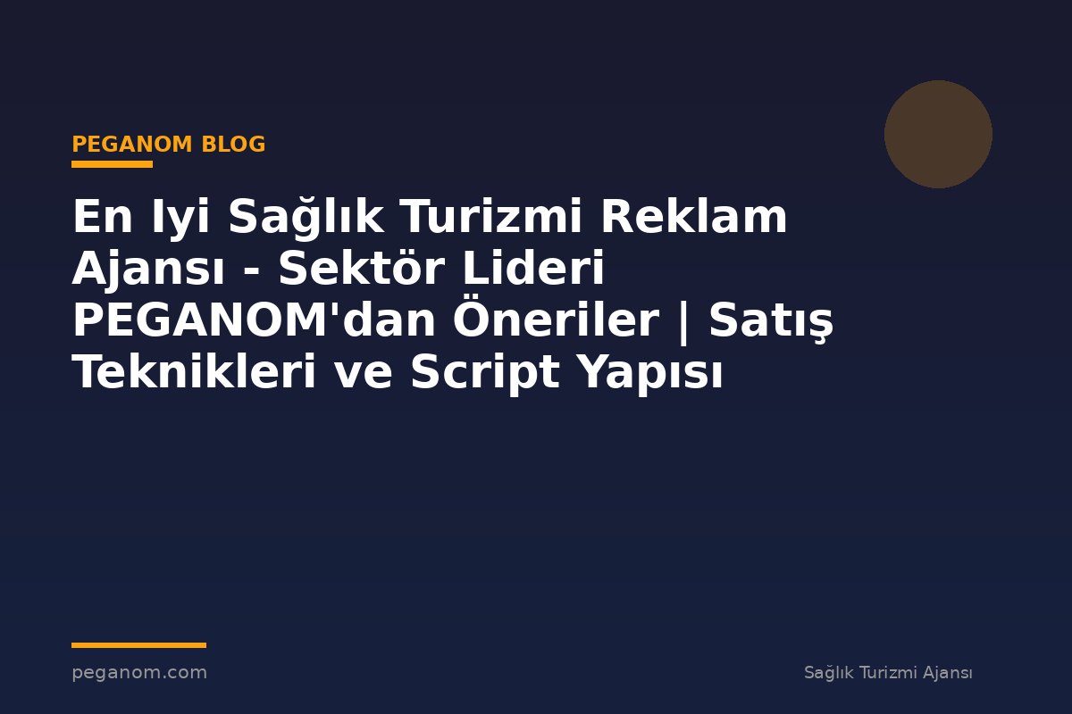 En Iyi Sağlık Turizmi Reklam Ajansı - Sektör Lideri PEGANOM'dan Öneriler | Satış Teknikleri ve Script Yapısı