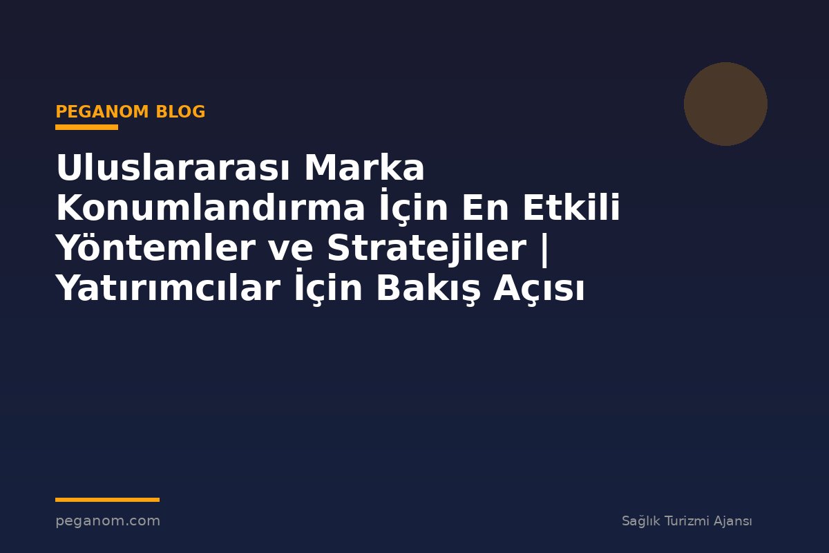 Uluslararası Marka Konumlandırma İçin En Etkili Yöntemler ve Stratejiler | Yatırımcılar İçin Bakış Açısı
