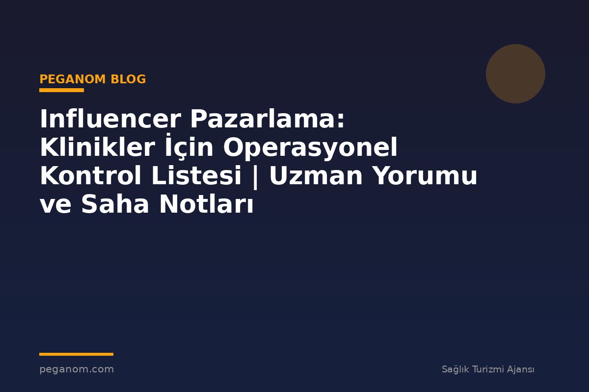 Influencer Pazarlama: Klinikler İçin Operasyonel Kontrol Listesi | Uzman Yorumu ve Saha Notları