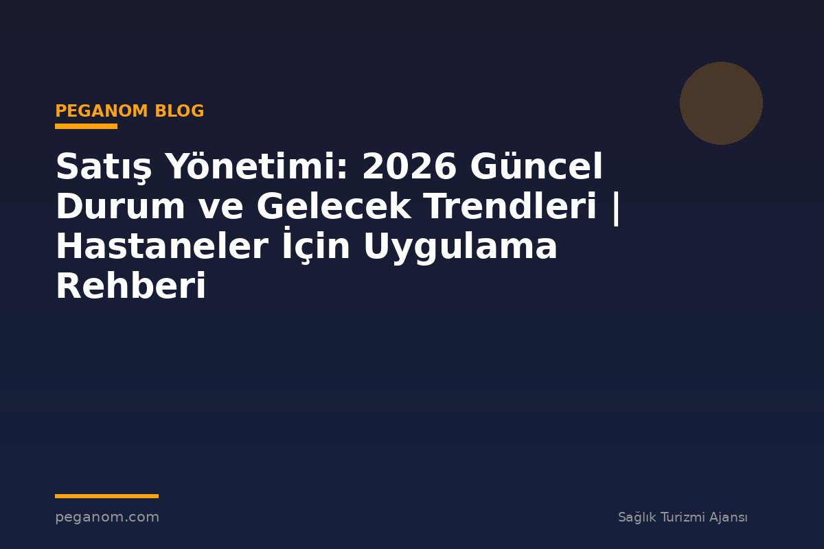 Satış Yönetimi: 2026 Güncel Durum ve Gelecek Trendleri | Hastaneler İçin Uygulama Rehberi
