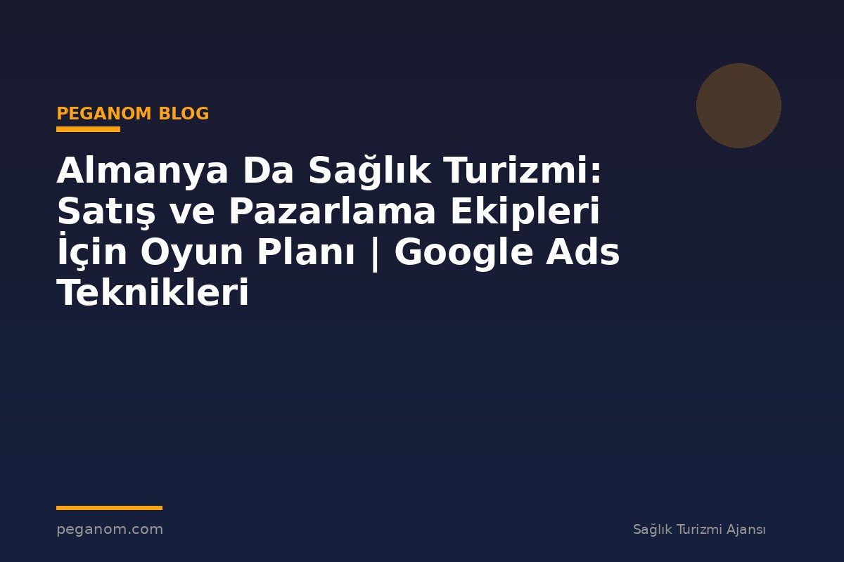 Almanya Da Sağlık Turizmi: Satış ve Pazarlama Ekipleri İçin Oyun Planı | Google Ads Teknikleri