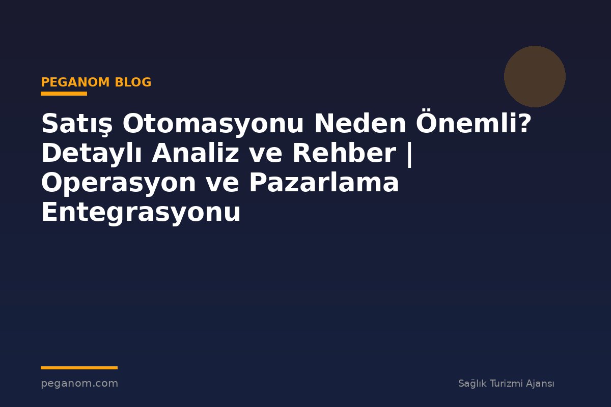 Satış Otomasyonu Neden Önemli? Detaylı Analiz ve Rehber | Operasyon ve Pazarlama Entegrasyonu