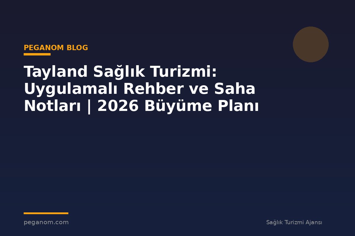 Tayland Sağlık Turizmi: Uygulamalı Rehber ve Saha Notları | 2026 Büyüme Planı