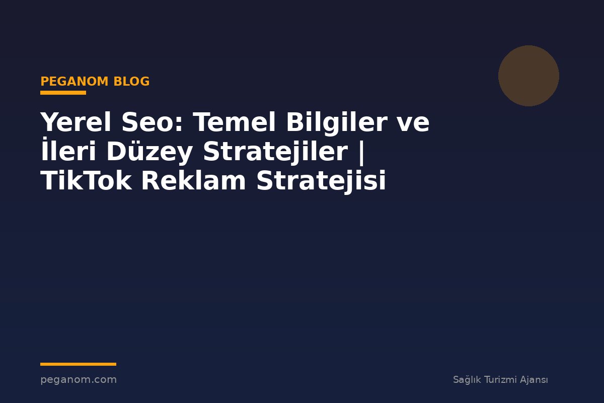 Yerel Seo: Temel Bilgiler ve İleri Düzey Stratejiler | TikTok Reklam Stratejisi