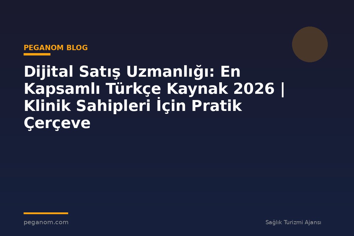 Dijital Satış Uzmanlığı: En Kapsamlı Türkçe Kaynak 2026 | Klinik Sahipleri İçin Pratik Çerçeve