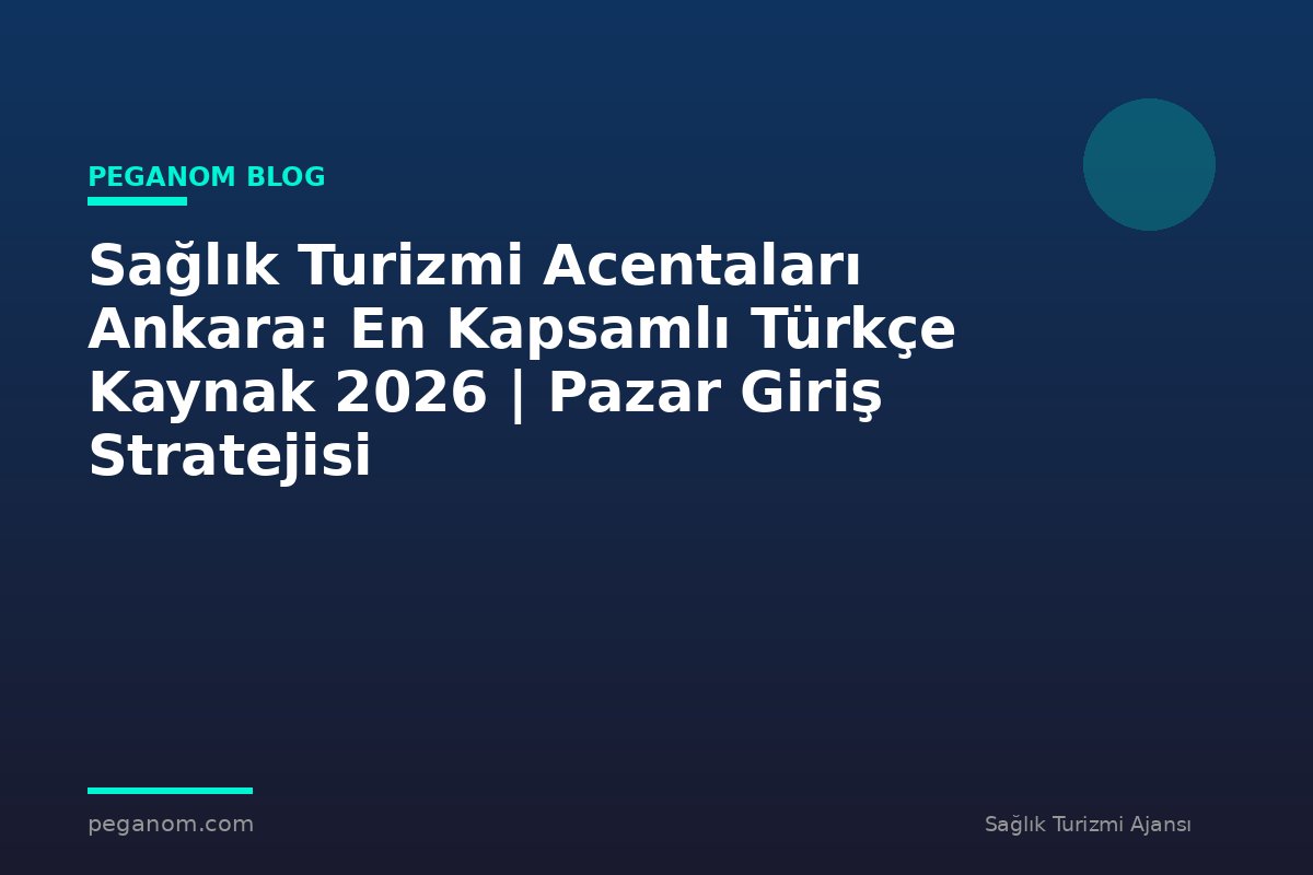 Sağlık Turizmi Acentaları Ankara: En Kapsamlı Türkçe Kaynak 2026 | Pazar Giriş Stratejisi